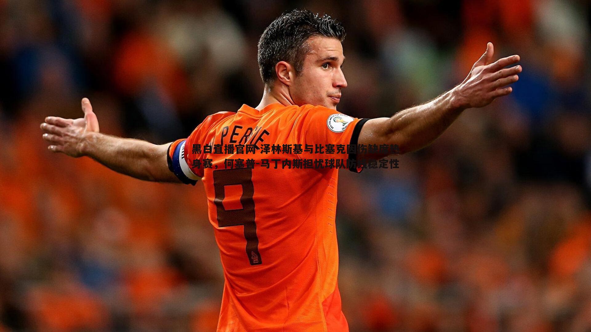 泽林斯基与比塞克因伤缺席热身赛,何塞普-马丁内斯担忧球队防线稳定性