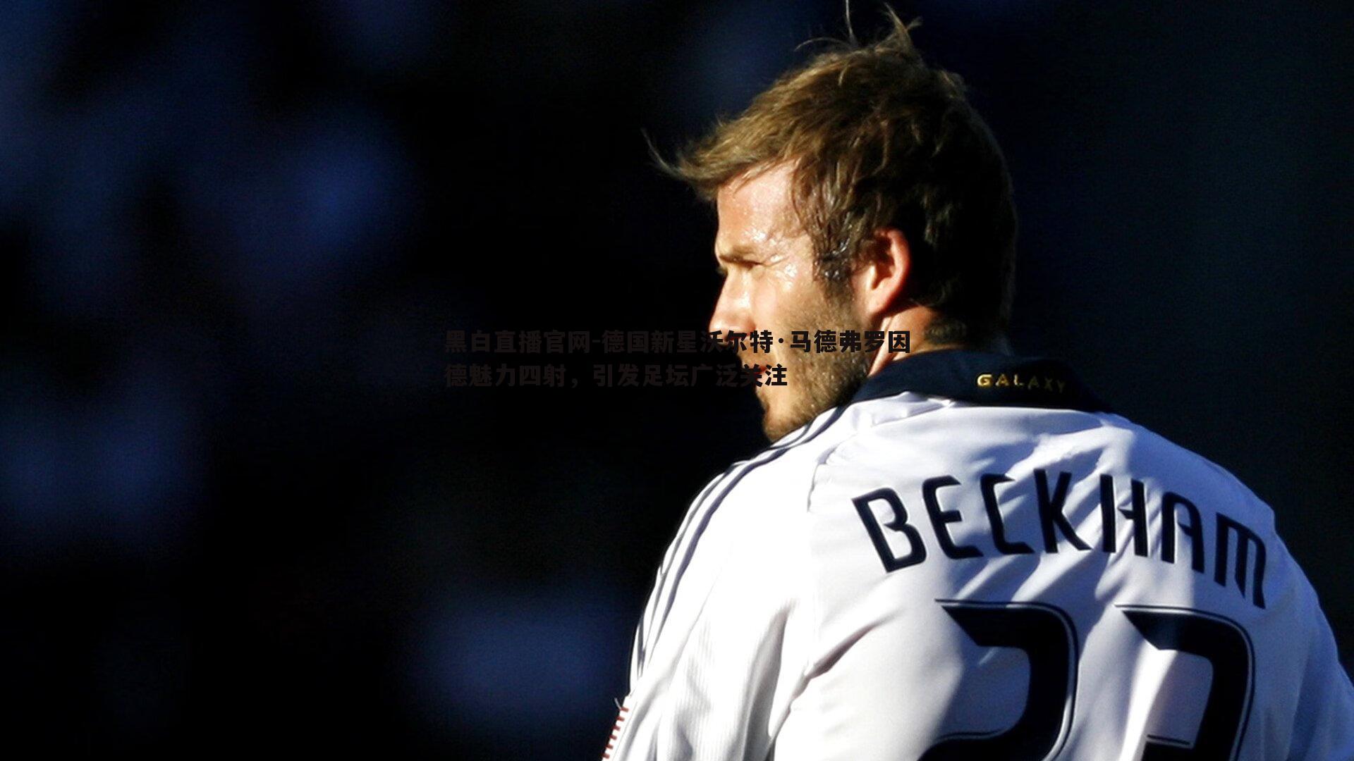 德国新星沃尔特·马德弗罗因德魅力四射,引发足坛广泛关注