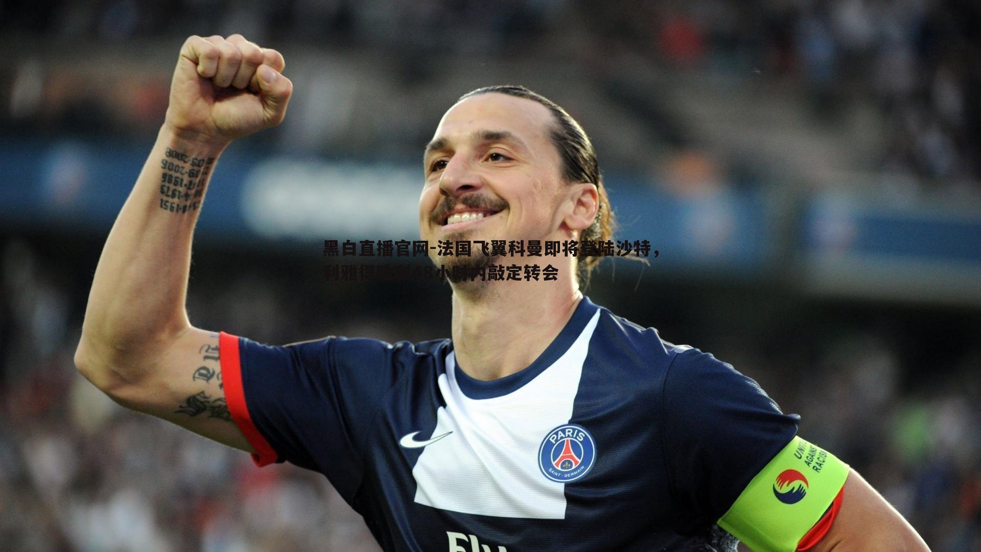 法国飞翼科曼即将登陆沙特,利雅得胜利48小时内敲定转会